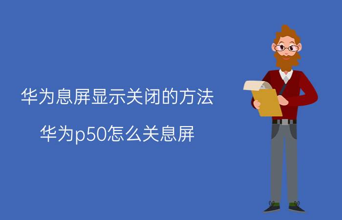 华为息屏显示关闭的方法 华为p50怎么关息屏？